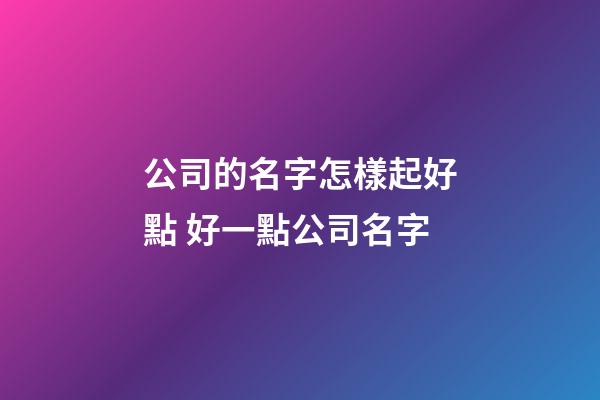 公司的名字怎樣起好點 好一點公司名字-第1張-公司起名-玄機派